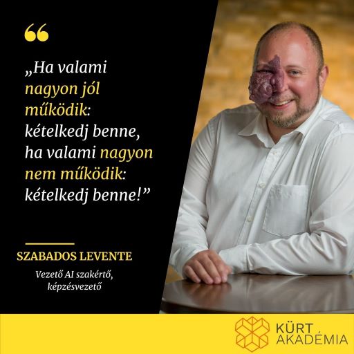 Szabados Levente, KÜRT Akadémia, AI Technológia képzés vezetője "Ha valami nagyon jól működik: kételkedj benne, ha valami nagyon nem működik: kételkedj benne!